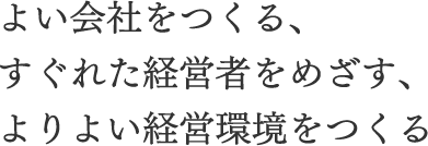 よい会社をつくる、すぐれた経営者をめざす、よりよい経営環境をつくる