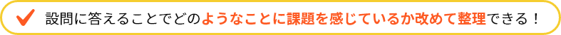 設問に答えることでどのようなことに課題を感じているか改めて整理できる！